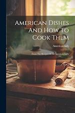American Dishes And How To Cook Them: From The Recipes Of An American Lady 