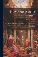 Humanism And Art: Being Part Iv Of The Renaissance In Italian Art, And Containing A Separate Analysis Of Artists And Their Works In Sculpture And Pain