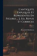 L'antiquite Expliquee Et Representee En Figures ... 2. Ed., Revue Et Corrigee; Volume 2