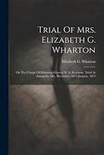 Trial Of Mrs. Elizabeth G. Wharton: On The Charge Of Poisoning General W. S. Ketchum. Tried At Annapolis, Md., December, 1871-january, 1872 