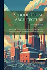 School-house Architecture: Illustrated In Seventeen Designs In Various Styles : With Full Descriptive Drawings In Plan, Elevation, Section, And Detail