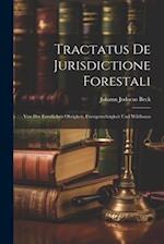 Tractatus De Jurisdictione Forestali: Von Der Forstlichen Obrigkeit, Forstgerechtigkeit Und Wildbann 