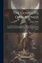 The Gospel Its Own Witness: Or, The Holy Nature, And Divine Harmony Of The Christian Religion: Contrasted With The Immortality And Absurdity Of Deism 