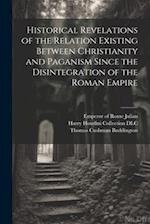 Historical Revelations of the Relation Existing Between Christianity and Paganism Since the Disintegration of the Roman Empire 