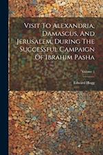 Visit To Alexandria, Damascus, And Jerusalem, During The Successful Campaign Of Ibrahim Pasha; Volume 1 