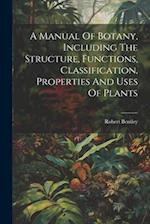 A Manual Of Botany, Including The Structure, Functions, Classification, Properties And Uses Of Plants 