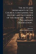 The Acts and Monuments of the Church, Containing the History and Sufferings of the Martyrs ... With a Preliminary Dissertation .. 