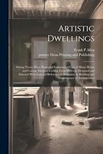 Artistic Dwellings: Giving Views, Floor Plans and Estimates of Cost of Many House and Cottage Designs, Costing From $600 up, Designed and Selected Wit