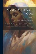 Mystical City of God: The Miracle of His Omnipotence and the Abyss of His Grace; the Divine History and Life of the Virgin Mother of God, Our Queen an