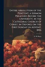 Entire Absolution of the Penitent. a Sermon Preached Before the University, in the Cathedral Church of Christ, in Oxford, on the First Sunday in Adven