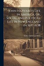 John Harvard's Life in America, or, Social and Political Life in New England in 1637-1638 