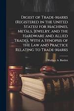 Digest of Trade-marks (registered in the United States) for Machines, Metals, Jewelry, and the Hardware and Allied Trades, With a Synopsis of the Law 
