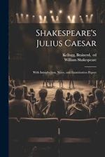 Shakespeare's Julius Caesar; With Introduction, Notes, and Examination Papers 