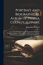 Portrait and Biographical Album of Peoria County, Illinois: Containing Full Page Portraits and Biographical Sketches of Prominent and Representative C