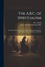 The A.B.C. of Spiritualism: One Hundred of the Questions Most Commonly Asked About Spiritualism, Answered Tersely and Plainly 