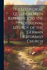 The Liturgical Question With Reference to the Provisional Liturgy of the German Reformed Church 