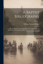 A Baptist Bibliography; Being a Register of the Chief Materials for Baptist History, Whether in Manuscript or in Print, Preserved in Great Britain, Ir