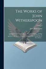 The Works of John Witherspoon: Containing Essays, Sermons, &c., on Important Subjects ... Together With His Lectures on Moral Philosophy Eloquence and
