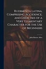 Rudimenta Latina, Comprising Accidence, and Exercises of a Very Elementary Character for the Use of Beginners 
