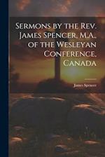 Sermons by the Rev. James Spencer, M.A., of the Wesleyan Conference, Canada 