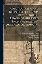 A Pronouncing and Defining Dictionary of the English Language, Abridged From the Webster's American Dictionary .. 