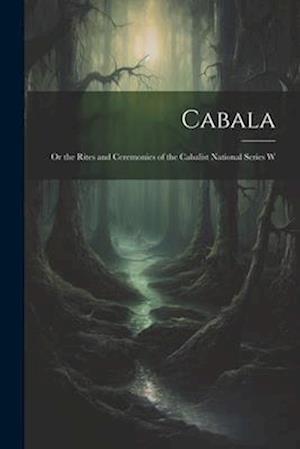 Cabala; or the Rites and Ceremonies of the Cabalist National Series W