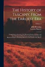 The History of Tuscany, From the Earliest Era; Comprising an Account of the Revival of Letters, Sciences, and Arts, Interspersed With Essays on Import
