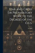 Star and Cross or Preparatory Work to the Degrees of the O.E.S. 