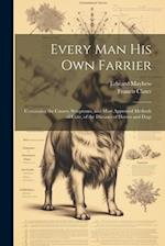 Every Man His Own Farrier: Containing the Causes, Symptoms, and Most Approved Methods of Cure, of the Diseases of Horses and Dogs 