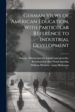 German Views of American Education, With Particular Reference to Industrial Development 