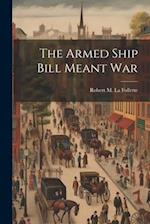 The Armed Ship Bill Meant War 
