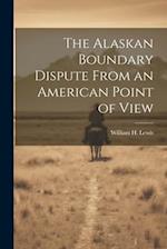 The Alaskan Boundary Dispute From an American Point of View 