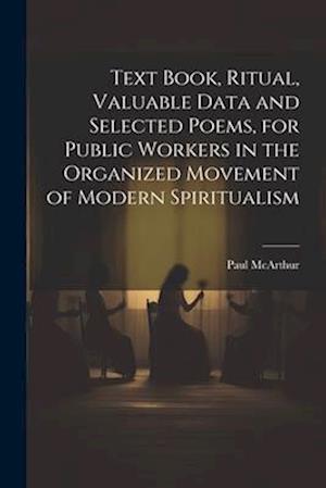 Text Book, Ritual, Valuable Data and Selected Poems, for Public Workers in the Organized Movement of Modern Spiritualism