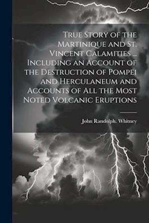 True Story of the Martinique and St. Vincent Calamities ... Including an Account of the Destruction of Pompei and Herculaneum and Accounts of All the