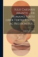 Iulii Caesaris Arantii ... De Humano Foetu Liber Tertio Editus Ac Recognitus ... 