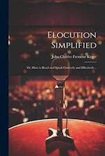 Elocution Simplified; or, How to Read and Speak Correctly and Effectively .. 