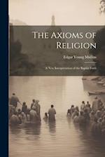 The Axioms of Religion; a New Interpretation of the Baptist Faith 