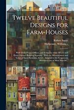 Twelve Beautiful Designs for Farm-houses: With Their Proper Offices, and Estimates of the Whole and Every Distinct Building Separate : With the Measur