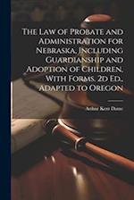 The Law of Probate and Administration for Nebraska, Including Guardianship and Adoption of Children, With Forms. 2d Ed., Adapted to Oregon 