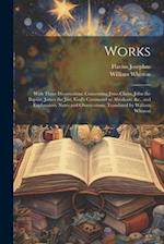 Works; With Three Dissertations, Concerning Jesus Christ, John the Baptist, James the Just, God's Command to Abraham, &c., and Explanatory Notes and O