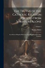 The Truths of the Catholic Religion Proved From Scripture Alone: In a Series of Popular Discourses Chiefly Addressed to Non-Catholics; Volume 2 