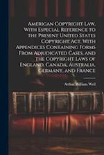American Copyright Law, With Especial Reference to the Present United States Copyright Act, With Appendices Containing Forms From Adjudicated Cases, a