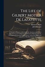 The Life of Gilbert Motier De Lafayette: A Marquis of France; a General in the American and French Revolutions; the Compatriot and Friend of Washingto