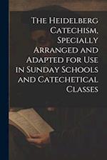 The Heidelberg Catechism, Specially Arranged and Adapted for Use in Sunday Schools and Catechetical Classes 