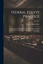 Federal Equity Practice: A Treatise On the Pleadings Used and Practice Followed in Courts of the United States in the Exercise of Their Equity Jurisdi
