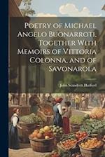 Poetry of Michael Angelo Buonarroti, Together With Memoirs of Vittoria Colonna, and of Savonarola 
