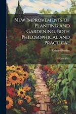 New Improvements of Planting and Gardening, Both Philosophical and Practical: In Three Parts 