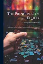 The Principles of Equity: A Treatise On the System of Justice Administered in Courts of Chancery 