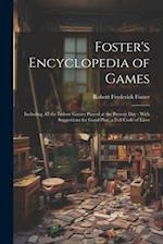 Foster's Encyclopedia of Games: Including All the Indoor Games Played at the Present Day : With Suggestions for Good Play, a Full Code of Laws 