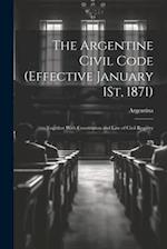 The Argentine Civil Code (Effective January 1St, 1871): Together With Constitution and Law of Civil Registry 